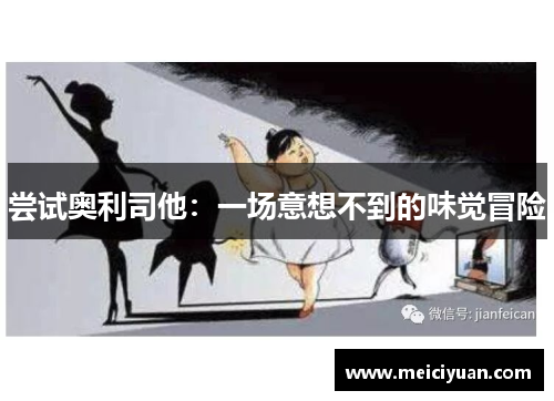 尝试奥利司他:一场意想不到的味觉冒险 尝试奥利司他:一场意想不到的味觉冒险