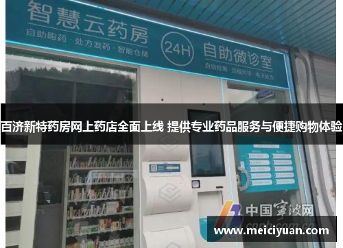 百济新特药房网上药店全面上线 提供专业药品服务与便捷购物体验