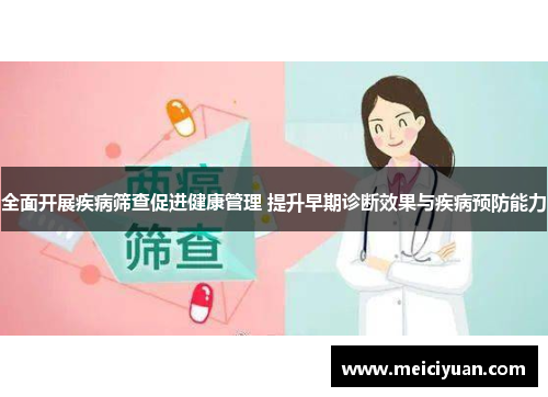 全面开展疾病筛查促进健康管理 提升早期诊断效果与疾病预防能力 全面开展疾病筛查促进健康管理 提升早期诊断效果与疾病预防能力