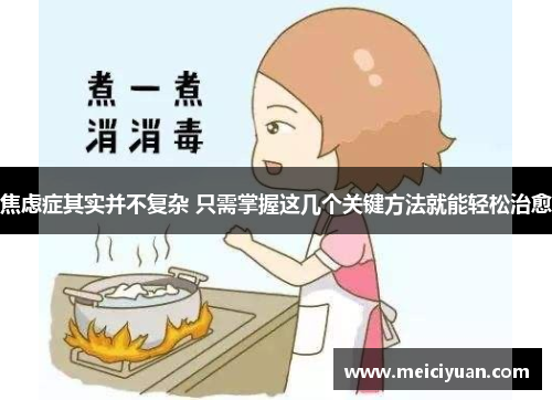 焦虑症其实并不复杂 只需掌握这几个关键方法就能轻松治愈 焦虑症其实并不复杂 只需掌握这几个关键方法就能轻松治愈