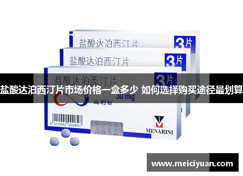 盐酸达泊西汀片市场价格一盒多少 如何选择购买途径最划算 盐酸达泊西汀片市场价格一盒多少 如何选择购买途径最划算