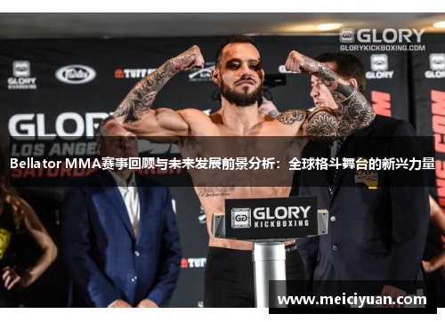Bellator MMA赛事回顾与未来发展前景分析:全球格斗舞台的新兴力量 Bellator MMA赛事回顾与未来发展前景分析:全球格斗舞台的新兴力量