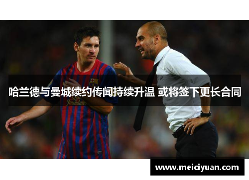 哈兰德与曼城续约传闻持续升温 或将签下更长合同